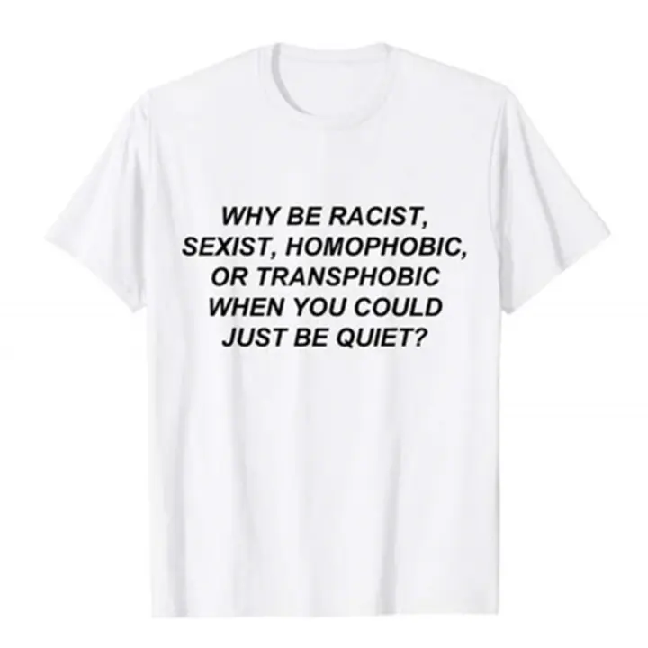 Men's t-shirts With Slogan WHY BE RACIST, SEXIST, HOMOPHOBIC, OR TRANSPHOBIC WHEN YOU COULD JUST BE QUIET Male Summer Tshirt Top - 1